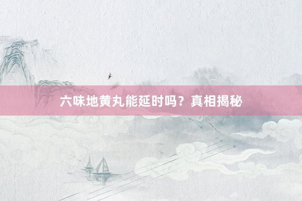 六味地黄丸能延时吗?真相揭秘