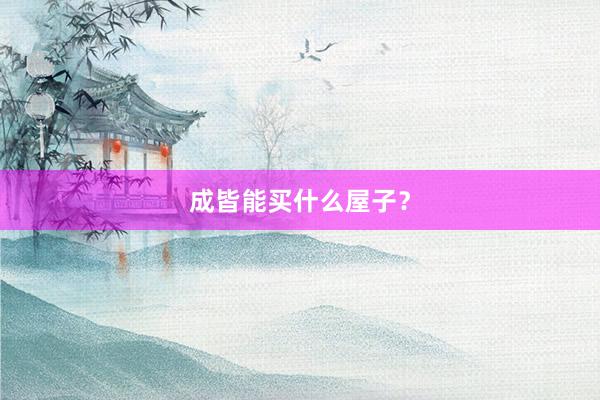 成皆能买什么屋子?