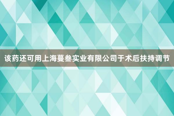 该药还可用上海蔓叁实业有限公司于术后扶持调节
